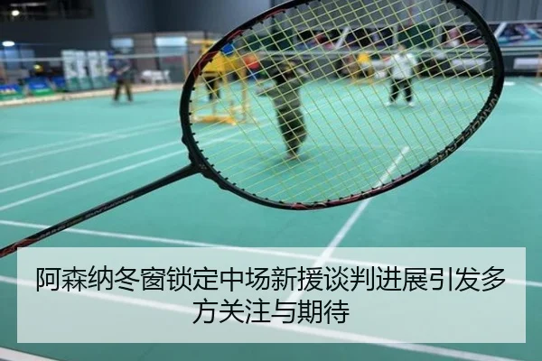 阿森纳冬窗锁定中场新援谈判进展引发多方关注与期待