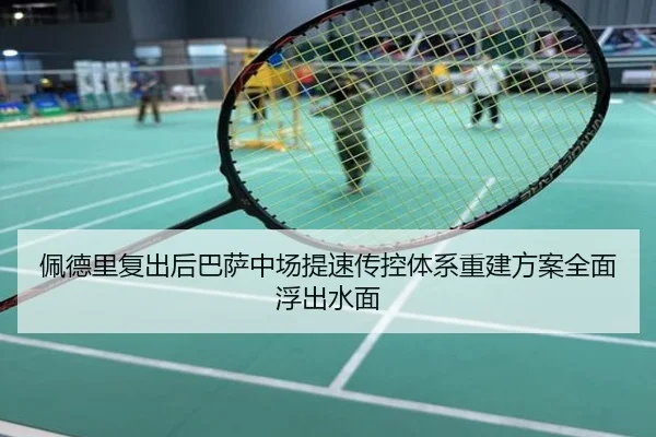佩德里复出后巴萨中场提速传控体系重建方案全面浮出水面