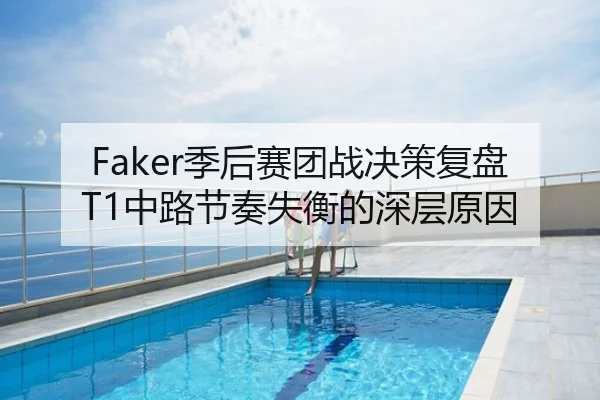 Faker季后赛团战决策复盘T1中路节奏失衡的深层原因