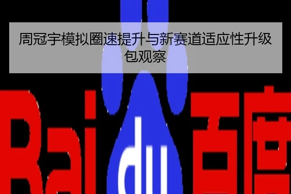 周冠宇模拟圈速提升与新赛道适应性升级包观察