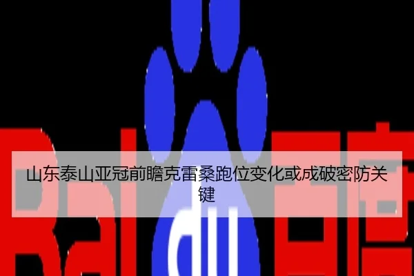 山东泰山亚冠前瞻克雷桑跑位变化或成破密防关键